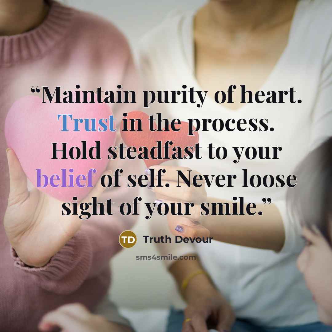 “Maintain purity of heart. Trust in the process. Hold steadfast to your belief of self. Never loose sight of your smile.” quote by Truth Devour
