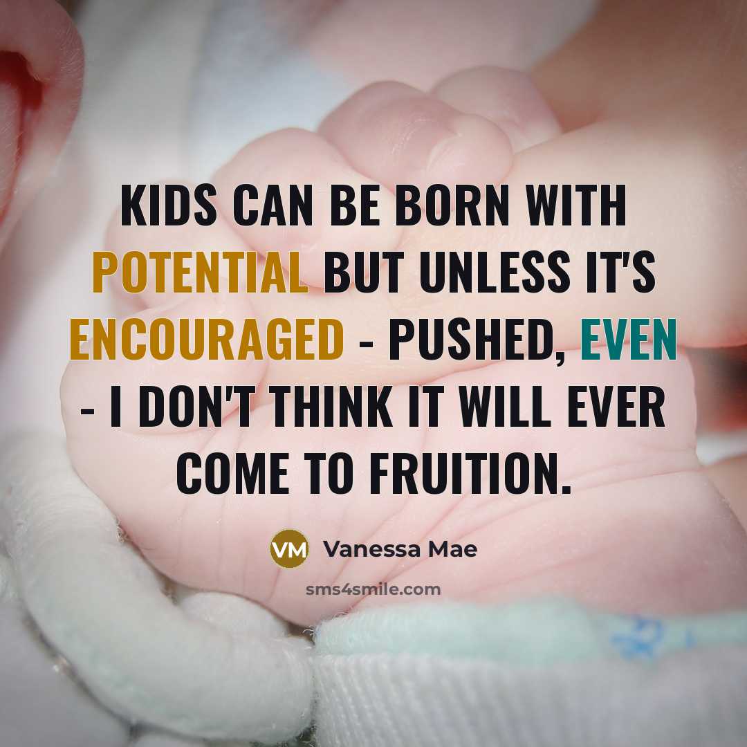 “Kids can be born with potential but unless it's encouraged - pushed, even - I don't think it will ever come to fruition.” quote by Vanessa Mae