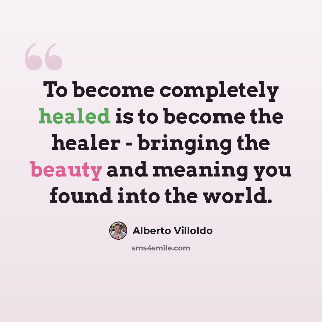 “To become completely healed is to become the healer - bringing the beauty and meaning you found into the world.” quote by Alberto Villoldo