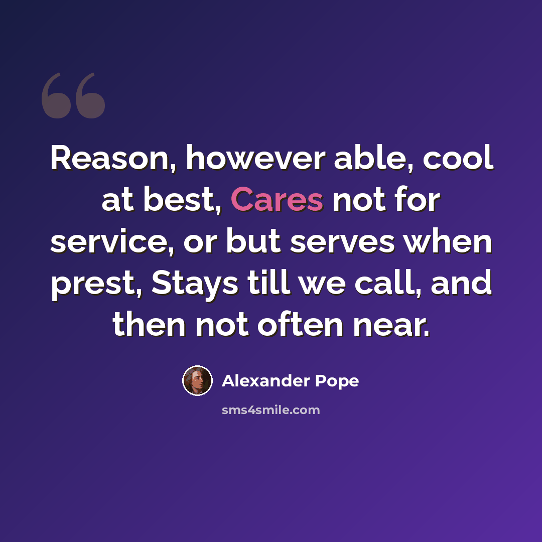 “Reason, however able, cool at best, Cares not for service, or but serves when prest, Stays till we call, and then not often near.” quote by Alexander Pope