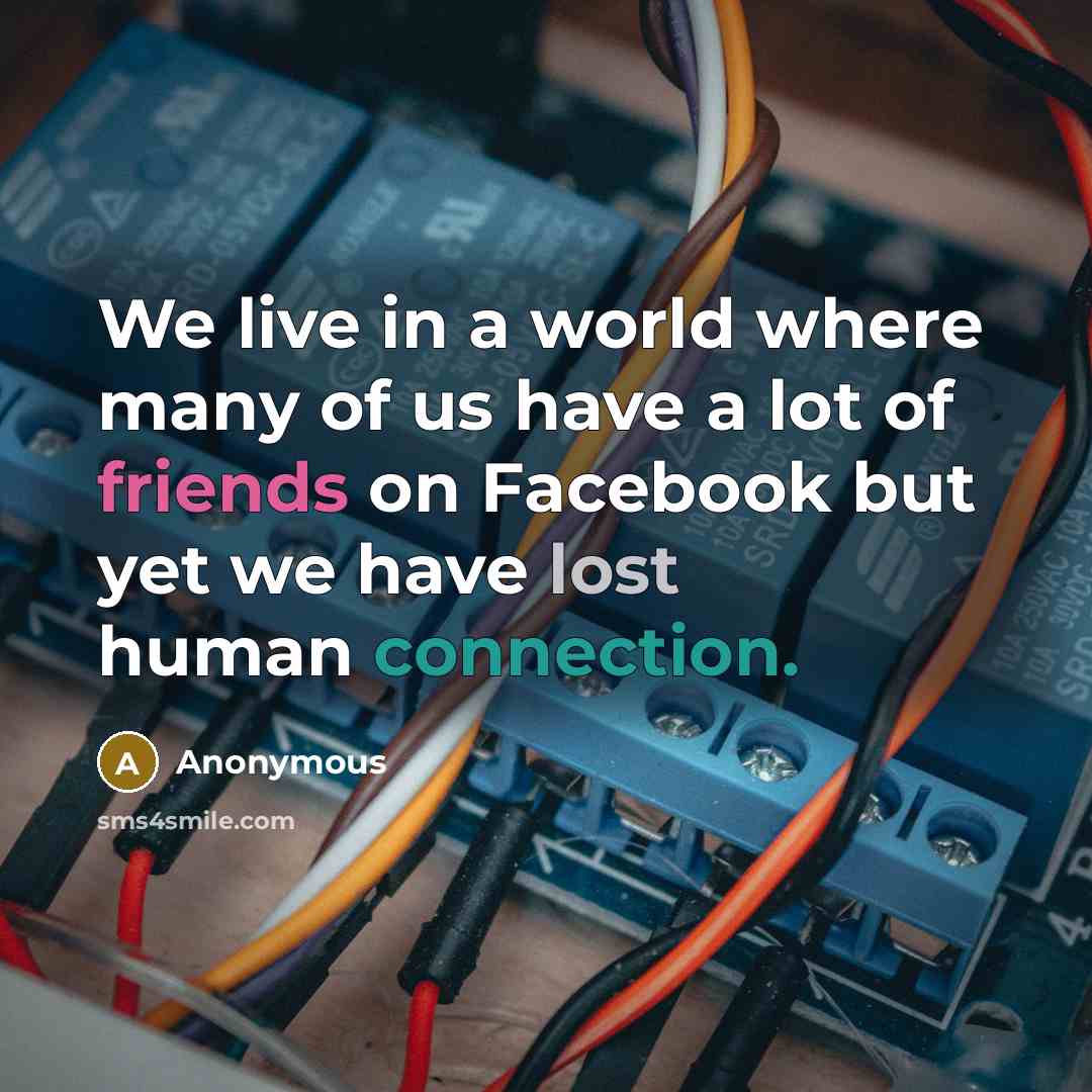 “We live in a world where many of us have a lot of friends on Facebook but yet we have lost human connection.” quote by Anonymous