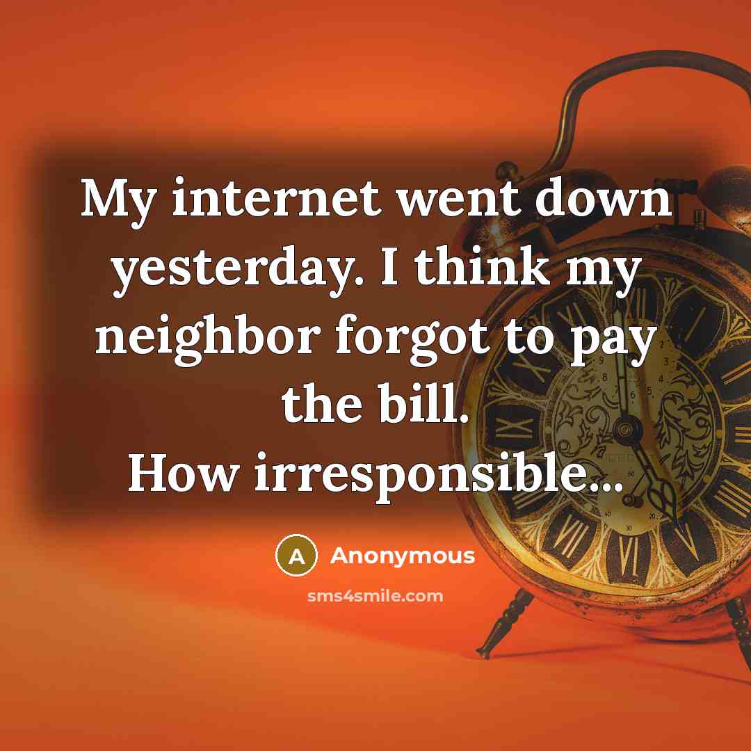 “My internet went down yesterday. I think my neighbor forgot to pay the bill. How irresponsible...” quote by Anonymous
