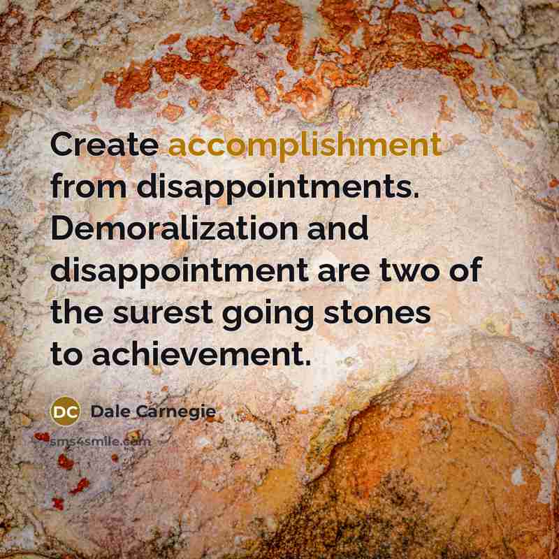 “Create accomplishment from disappointments. Demoralization and disappointment are two of the surest going stones to achievement.” quote by Dale Carnegie