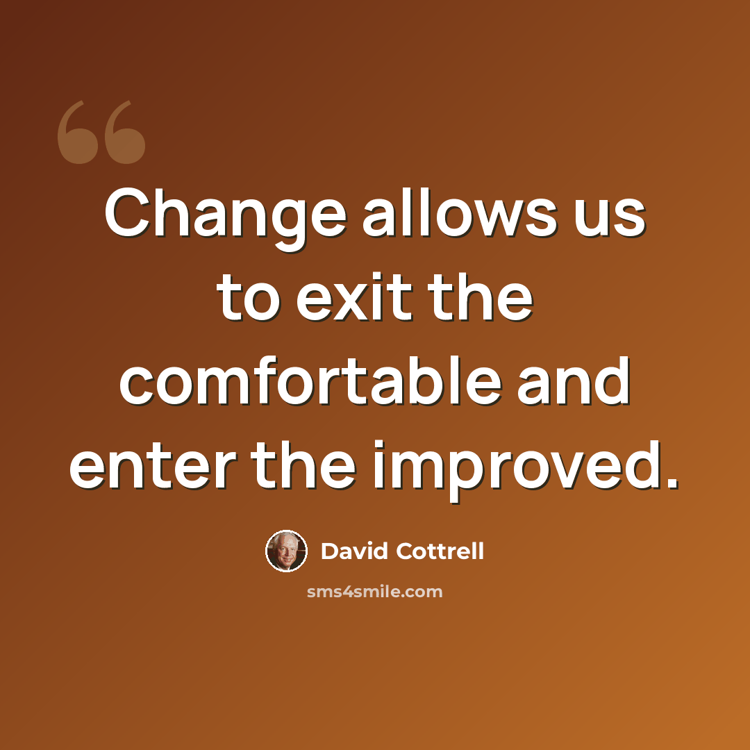 “Change allows us to exit the comfortable and enter the improved.” quote by David Cottrell