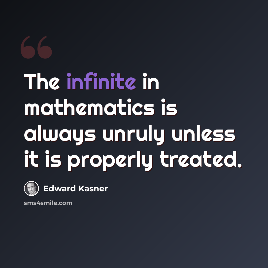 “The infinite in mathematics is always unruly unless it is properly treated.” quote by Edward Kasner