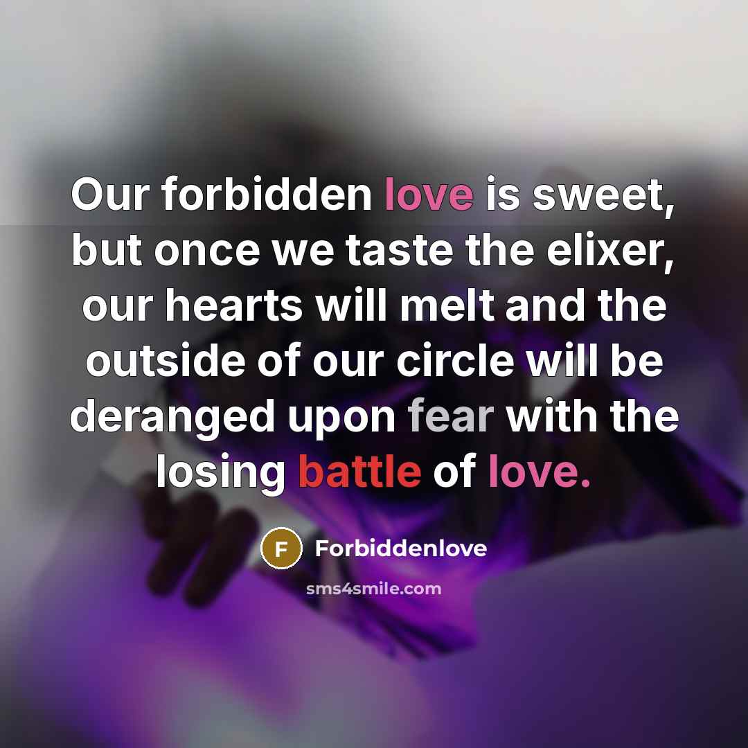 “Our forbidden love is sweet, but once we taste the elixer, our hearts will melt and the outside of our circle will be deranged upon fear with the losing battle of love.” quote by Forbiddenlove