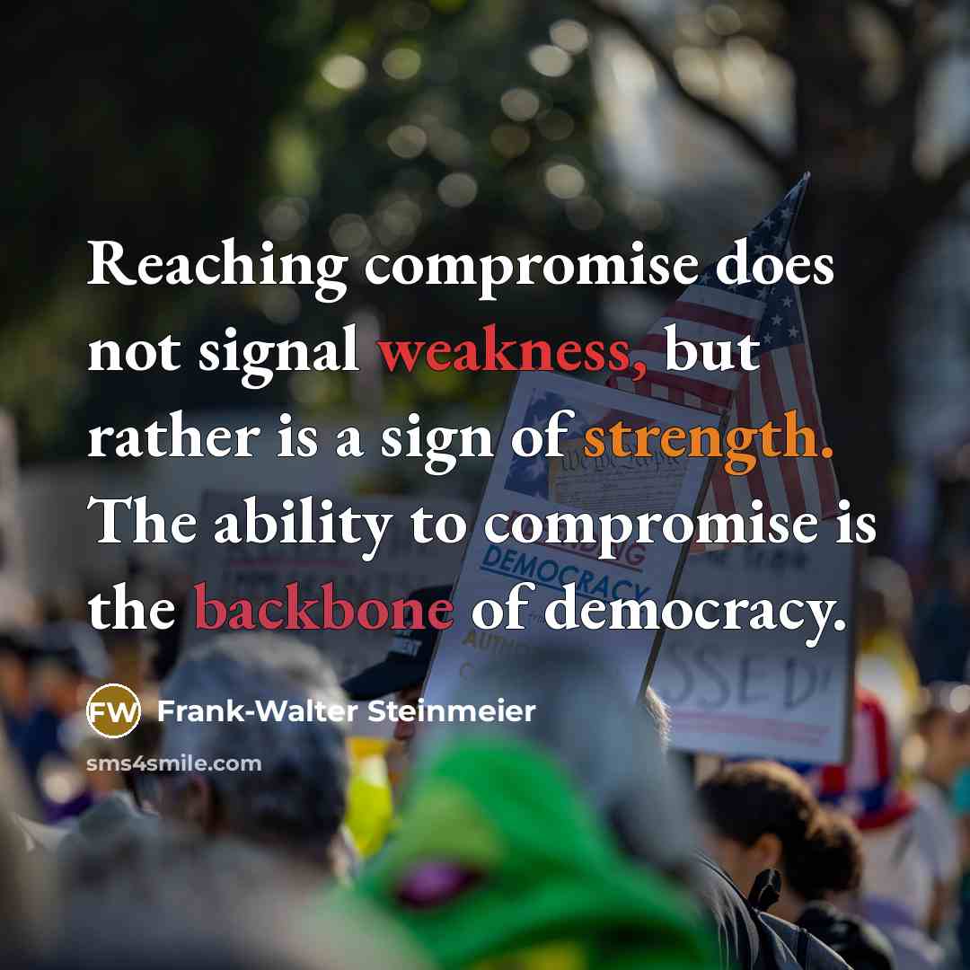 “Reaching compromise does not signal weakness, but rather is a sign of strength. The ability to compromise is the backbone of democracy.” quote by Frank-Walter Steinmeier