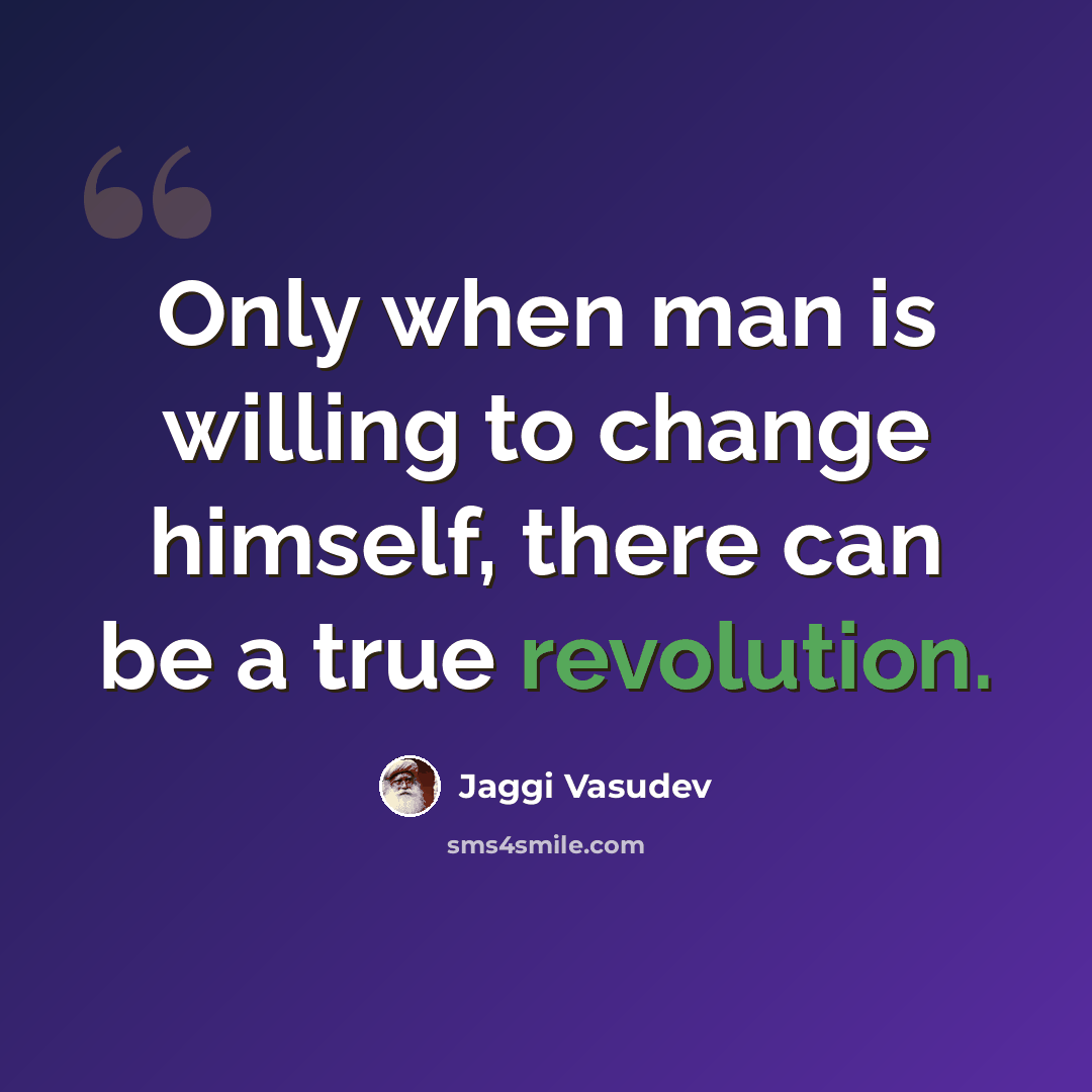 “Only when man is willing to change himself, there can be a true revolution.” quote by Jaggi Vasudev