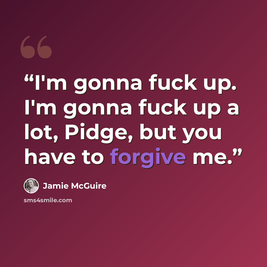 “I'm gonna fuck up. I'm gonna fuck up a lot, Pidge, but you have to forgive me.” quote by Jamie McGuire