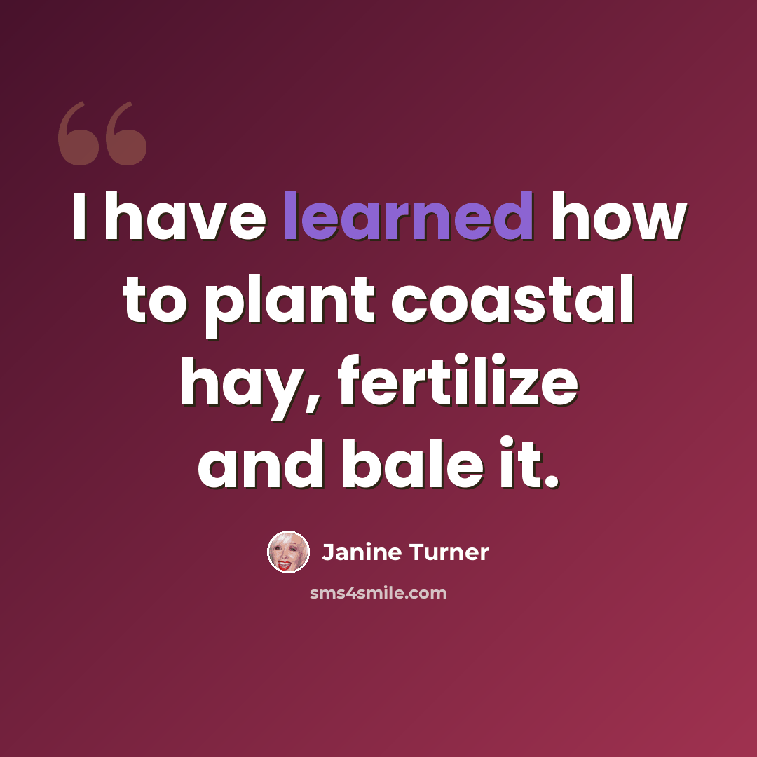 “I have learned how to plant coastal hay, fertilize and bale it.” quote by Janine Turner