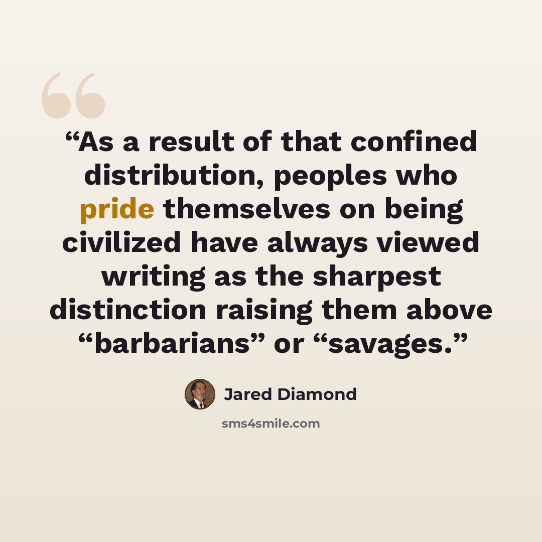 “As a result of that confined distribution, peoples who pride themselves on being civilized have always viewed writing as the sharpest distinction raising them above “barbarians” or “savages.” quote by Jared Diamond