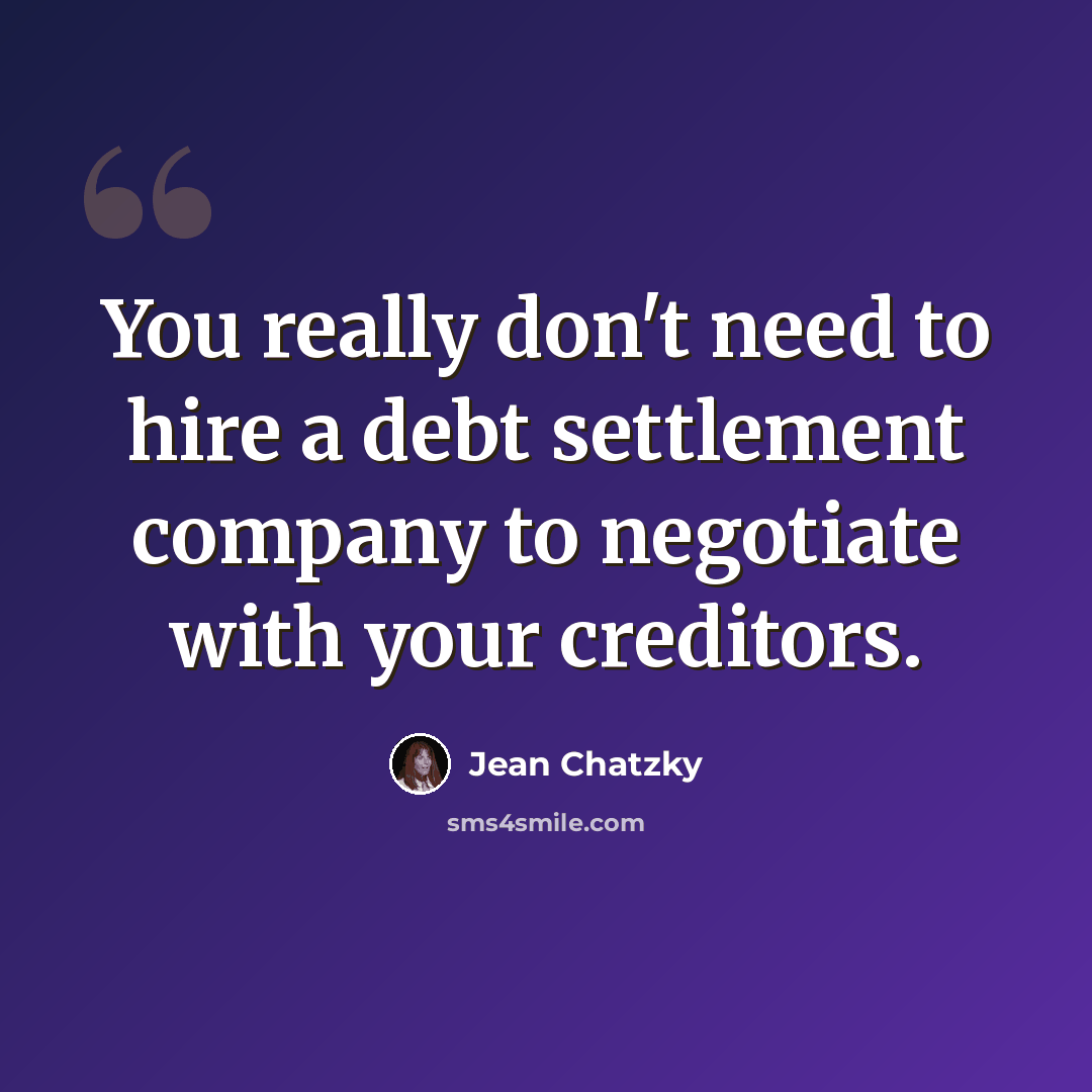 “You really don't need to hire a debt settlement company to negotiate with your creditors.” quote by Jean Chatzky