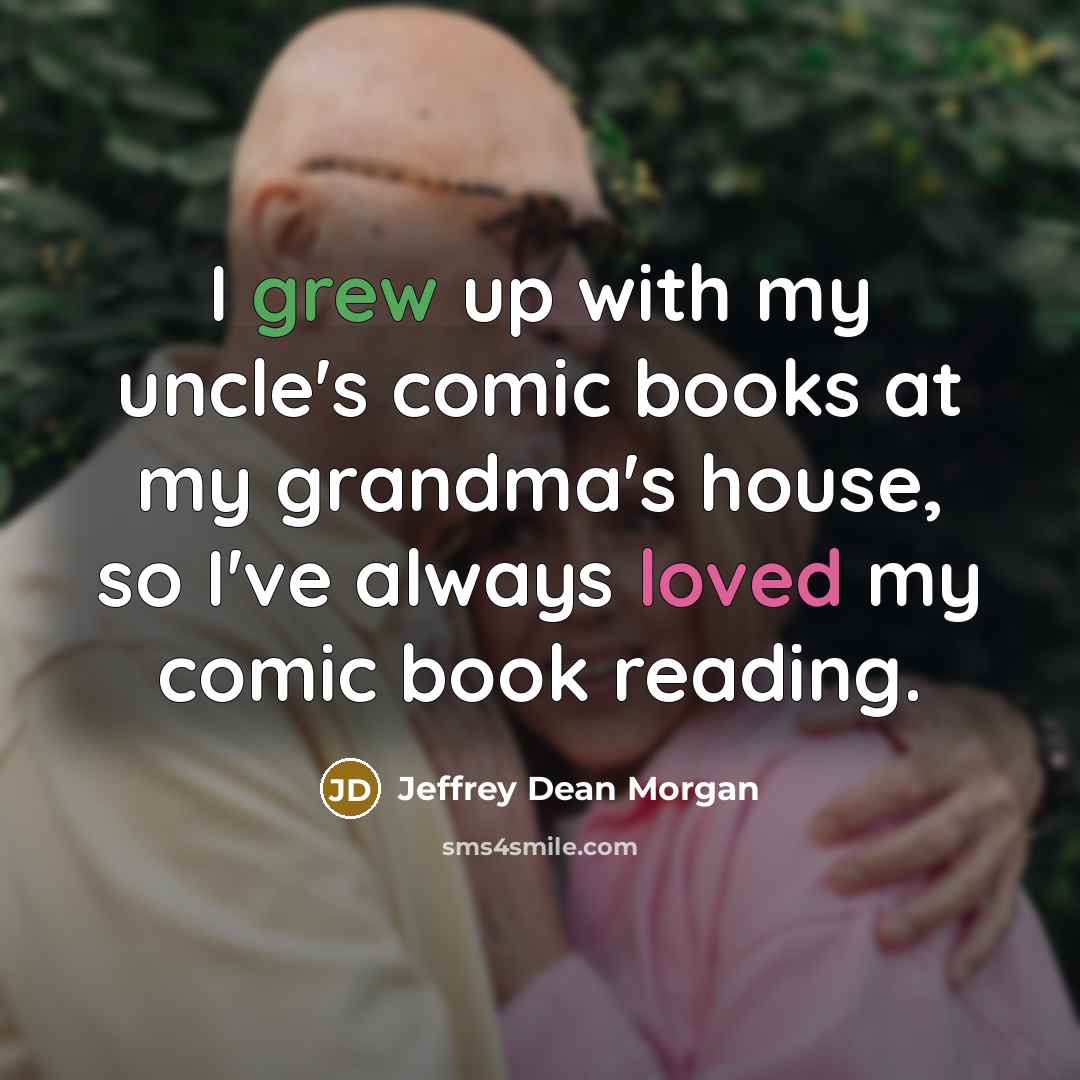 “I grew up with my uncle's comic books at my grandma's house, so I've always loved my comic book reading.” quote by Jeffrey Dean Morgan