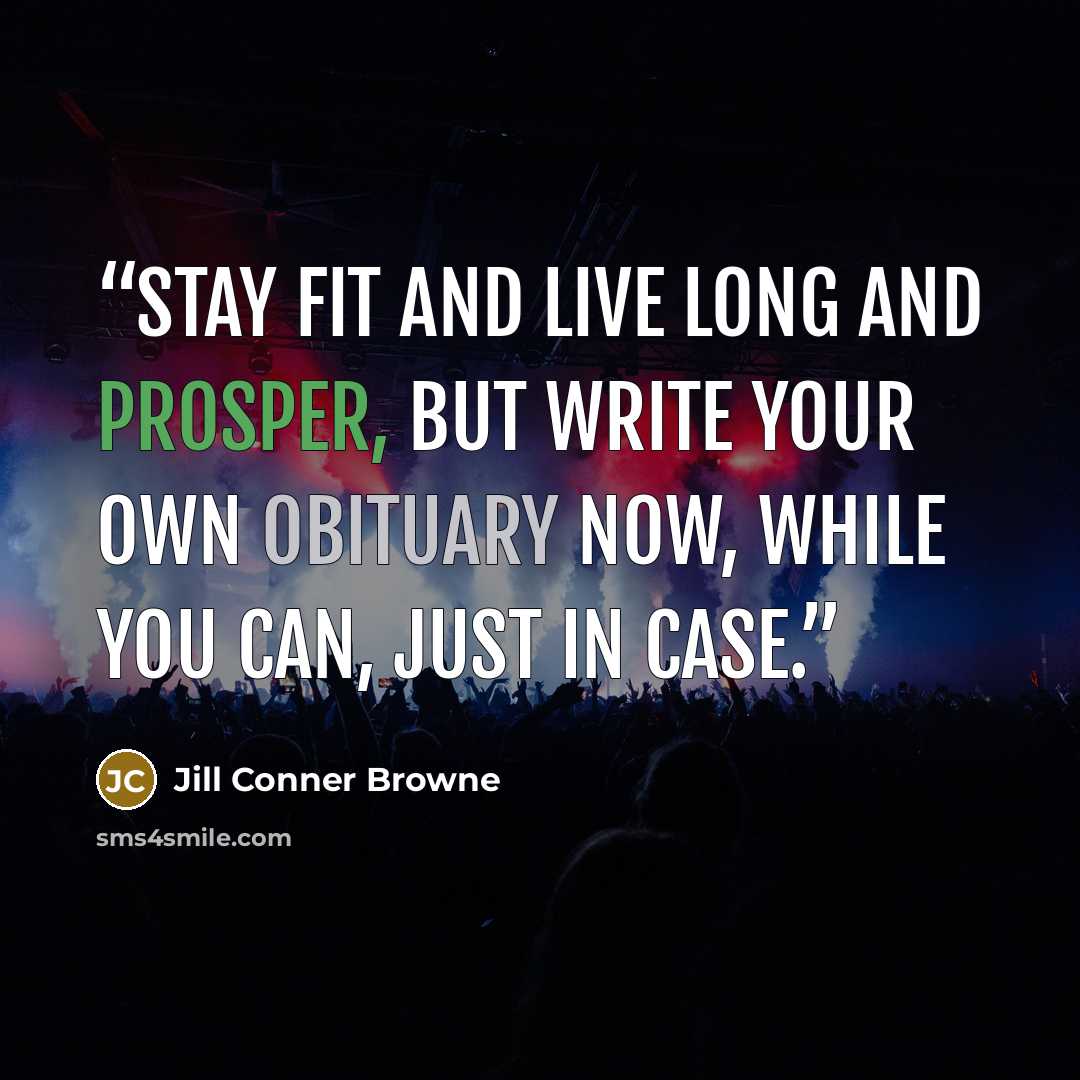 “Stay fit and live long and prosper, but write your own obituary now, while you can, just in case.” quote by Jill Conner Browne