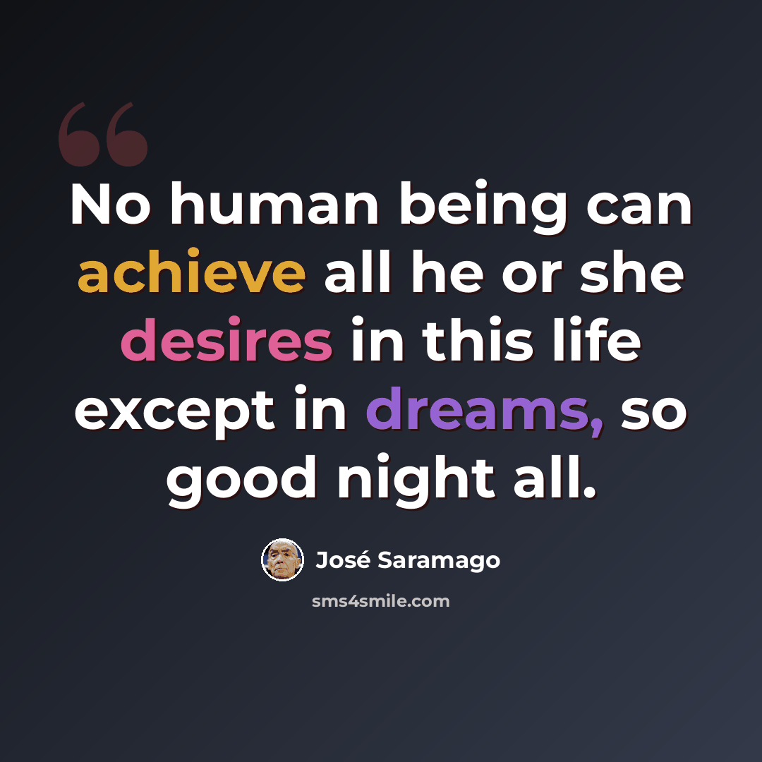 “No human being can achieve all he or she desires in this life except in dreams, so good night all.” quote by Jose Saramago