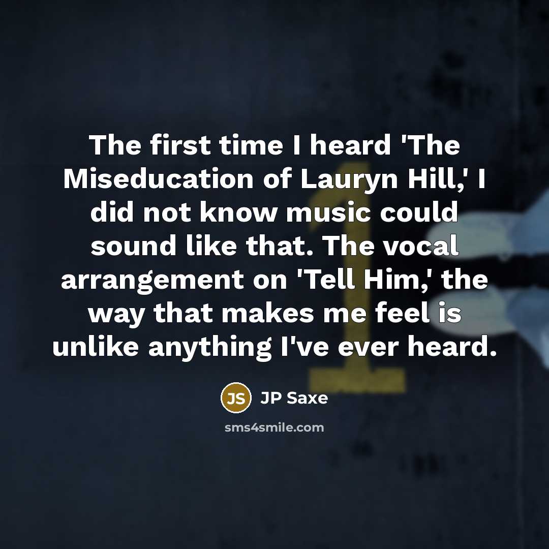 “The first time I heard 'The Miseducation of Lauryn Hill,' I did not know music could sound like that. The vocal arrangement on 'Tell Him,' the way that makes me feel is unlike anything I've ever heard.” quote by JP Saxe
