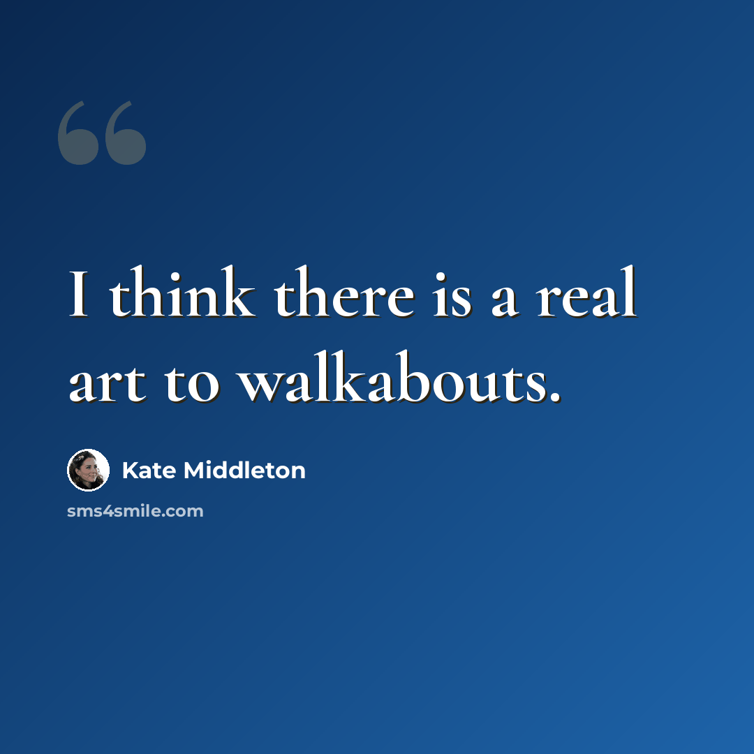 “I think there is a real art to walkabouts.” quote by Kate Middleton