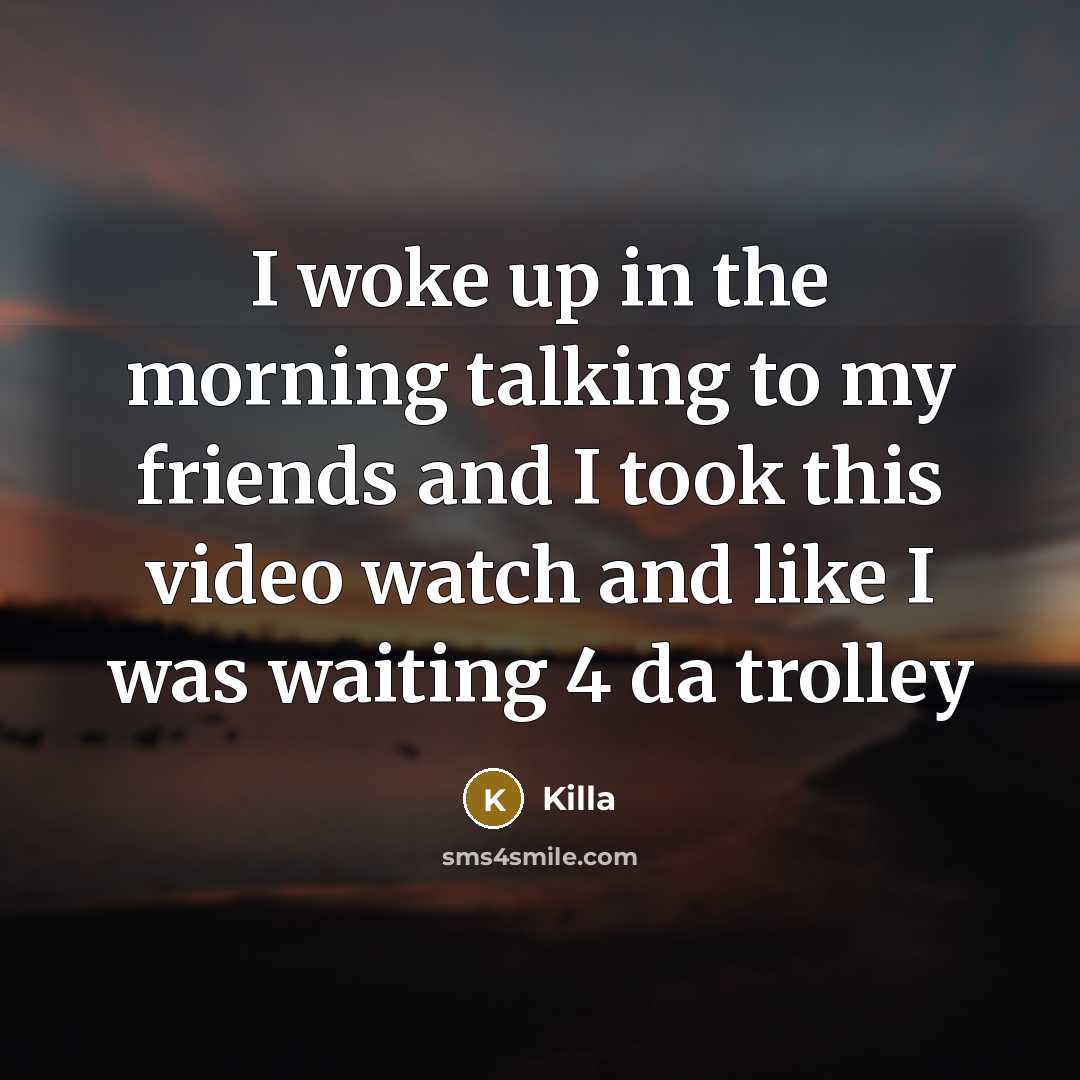 “I woke up in the morning talking to my friends and I took this video watch and like I was waiting 4 da trolley” quote by Killa