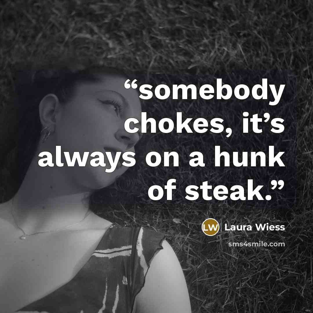 “somebody chokes, it’s always on a hunk of steak.” quote by Laura Wiess