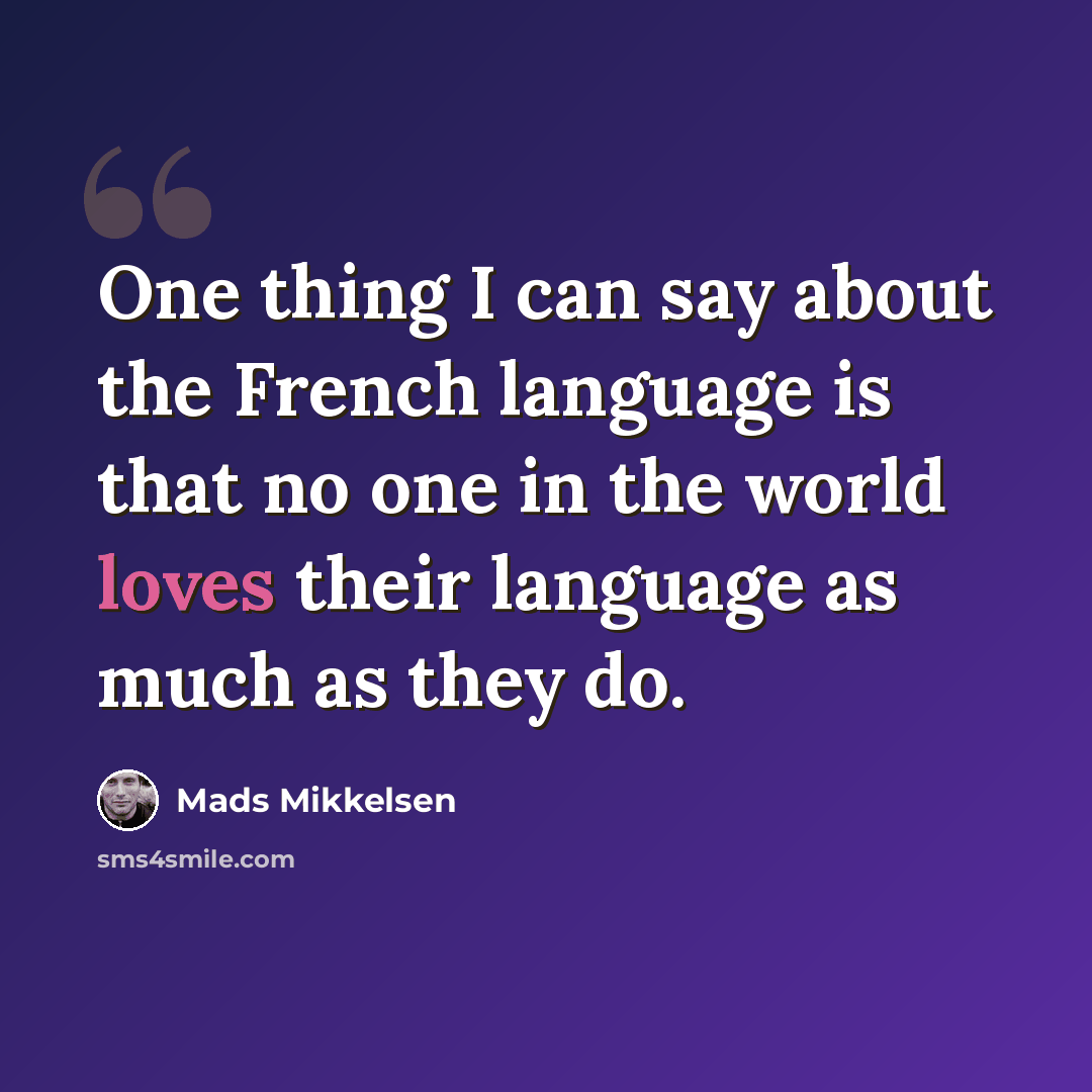 “One thing I can say about the French language is that no one in the world loves their language as much as they do.” quote by Mads Mikkelsen