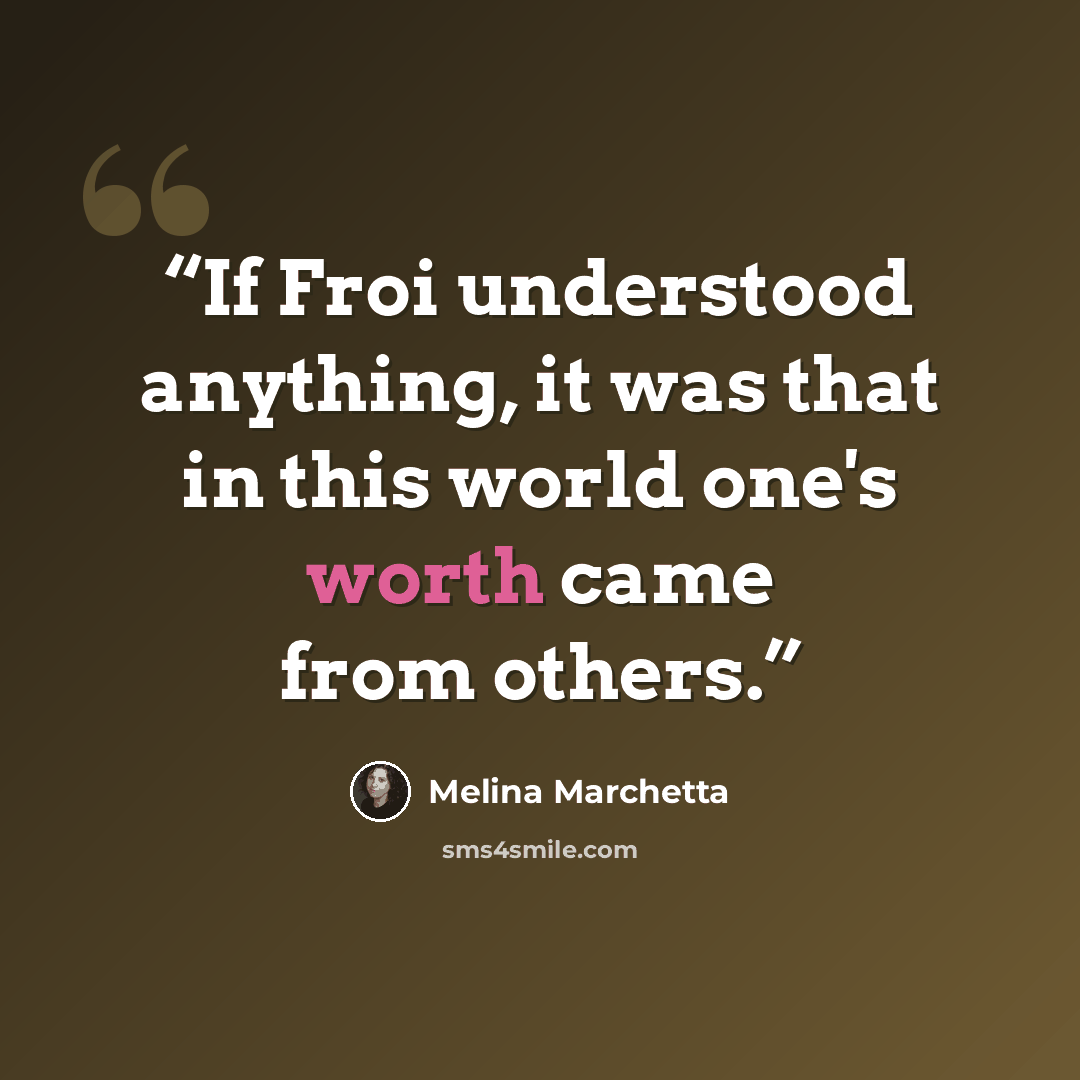 “If Froi understood anything, it was that in this world one's worth came from others.” quote by Melina Marchetta