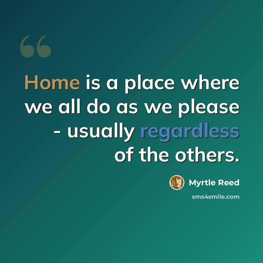 “Home is a place where we all do as we please - usually regardless of the others.” quote by Myrtle Reed