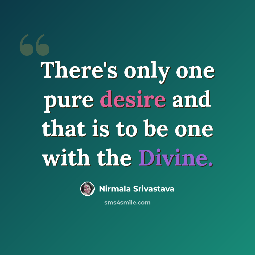 “There's only one pure desire and that is to be one with the Divine.” quote by Nirmala Srivastava