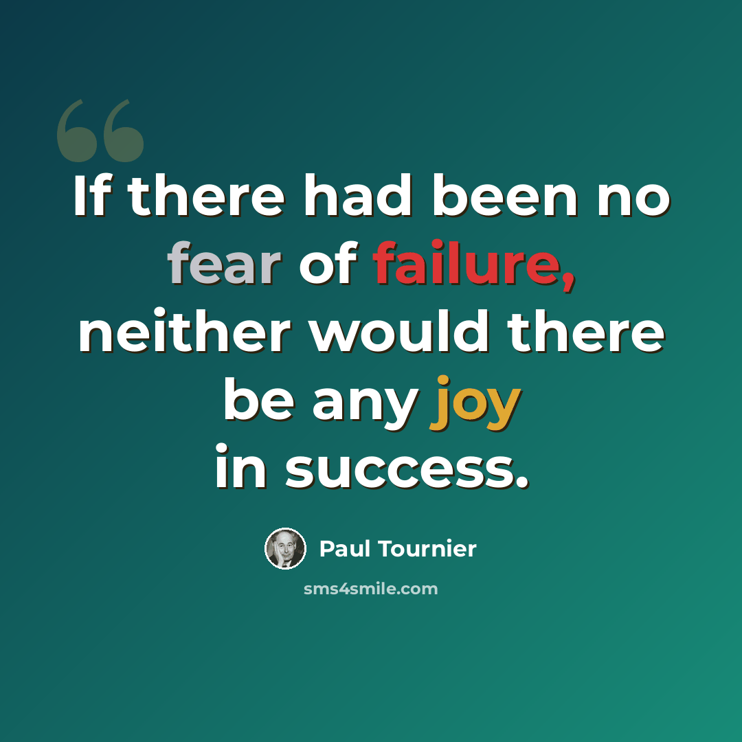 “If there had been no fear of failure, neither would there be any joy in success.” quote by Paul Tournier
