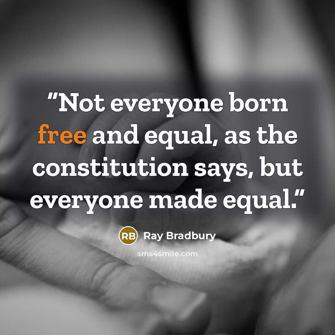 “Not everyone born free and equal, as the constitution says, but everyone made equal.” quote by Ray Bradbury