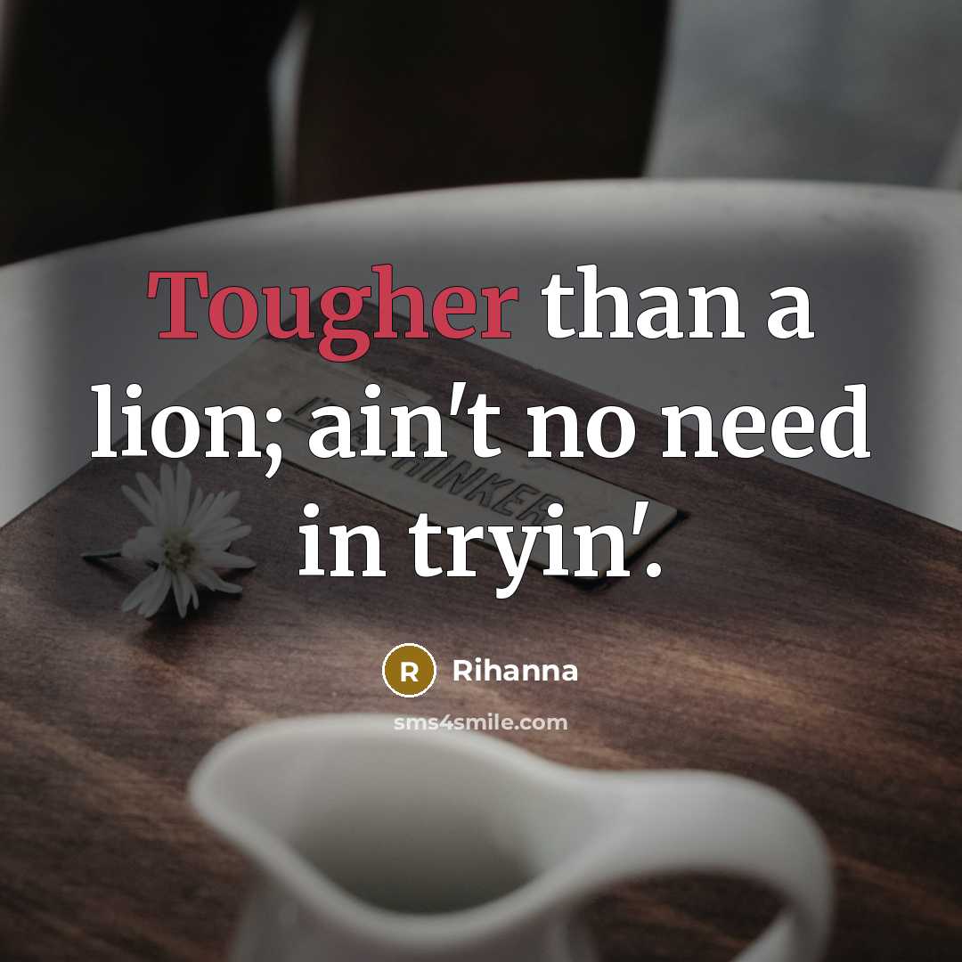“Tougher than a lion; ain't no need in tryin'.” quote by Rihanna