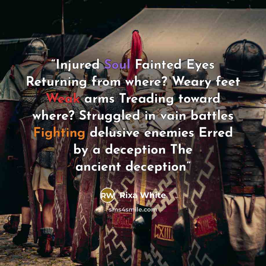 “Injured Soul Fainted Eyes Returning from where? Weary feet Weak arms Treading toward where? Struggled in vain battles Fighting delusive enemies Erred by a deception The ancient deception” quote by Rixa White