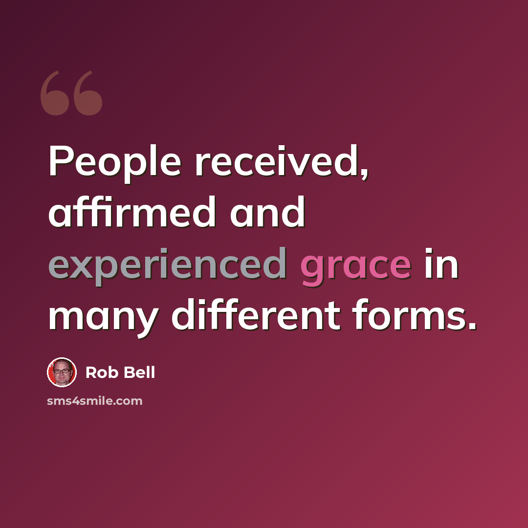 “People received, affirmed and experienced grace in many different forms.” quote by Rob Bell