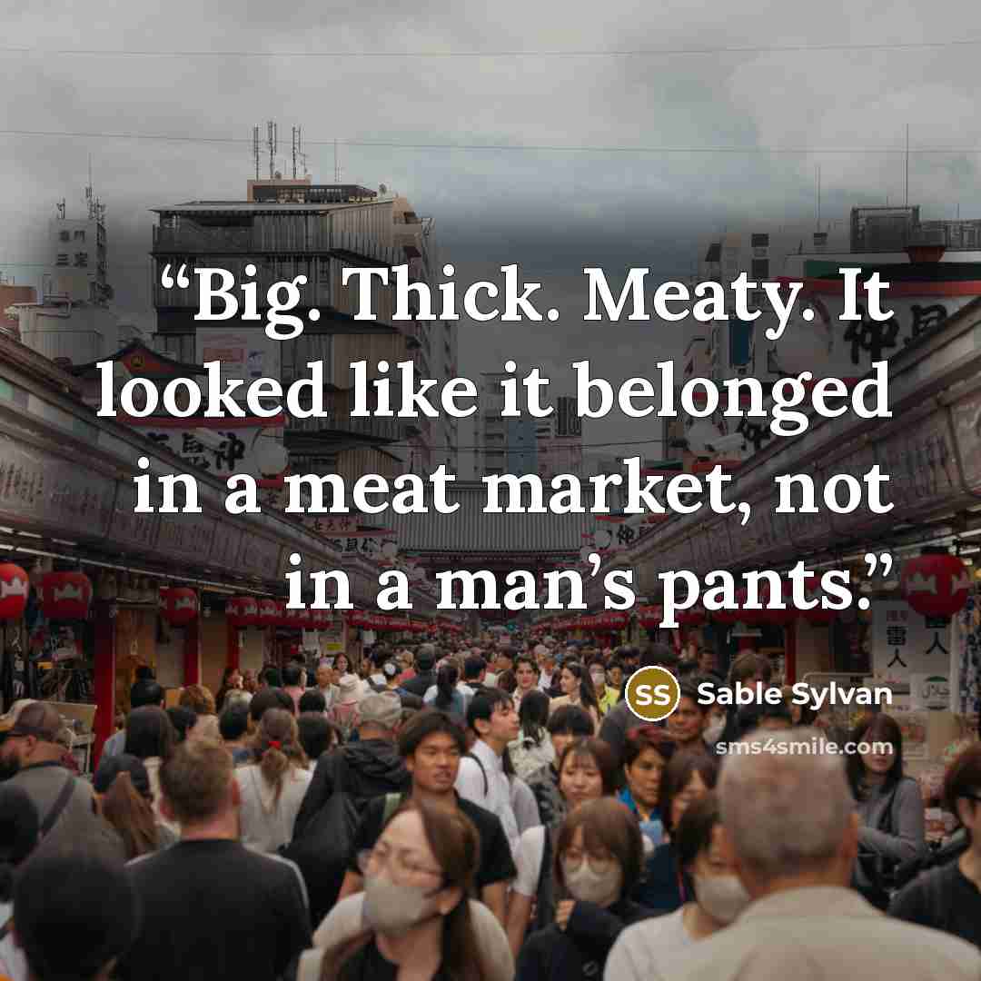 “Big. Thick. Meaty. It looked like it belonged in a meat market, not in a man’s pants.” quote by Sable Sylvan