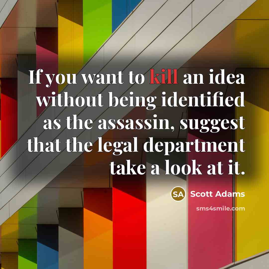 “If you want to kill an idea without being identified as the assassin, suggest that the legal department take a look at it.” quote by Scott Adams