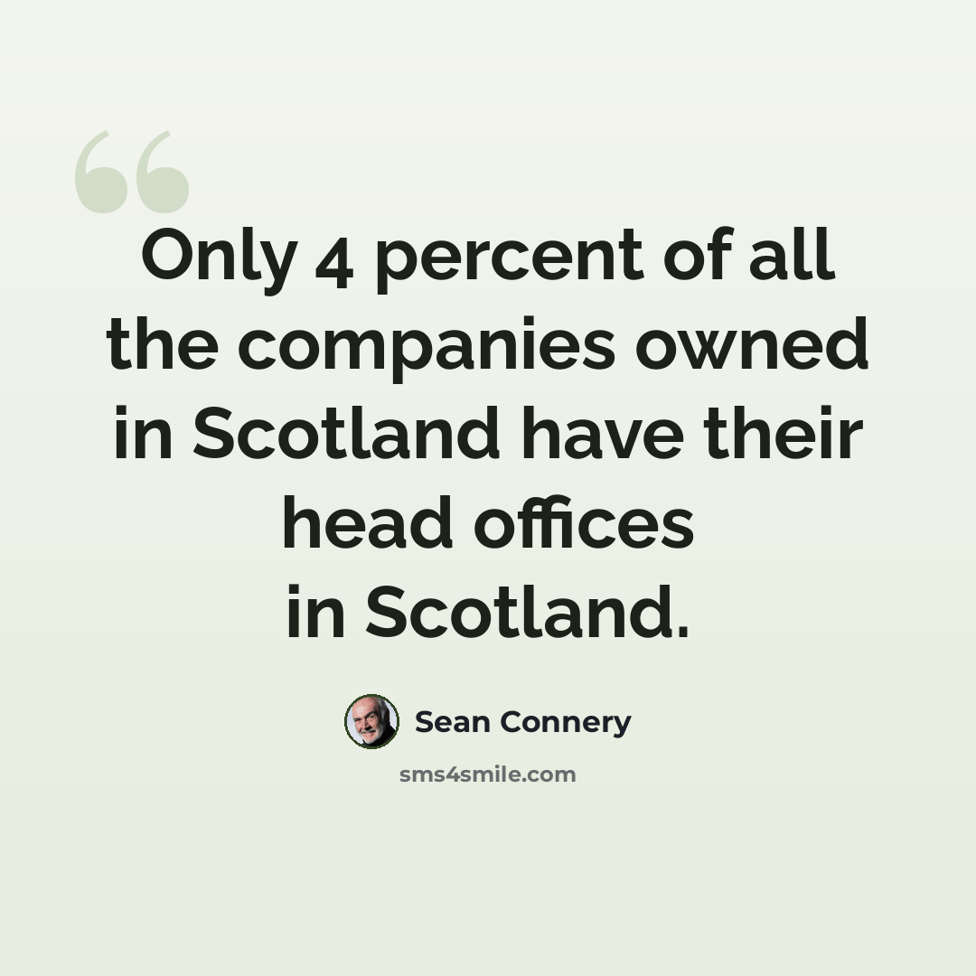 “Only 4 percent of all the companies owned in Scotland have their head offices in Scotland.” quote by Sean Connery