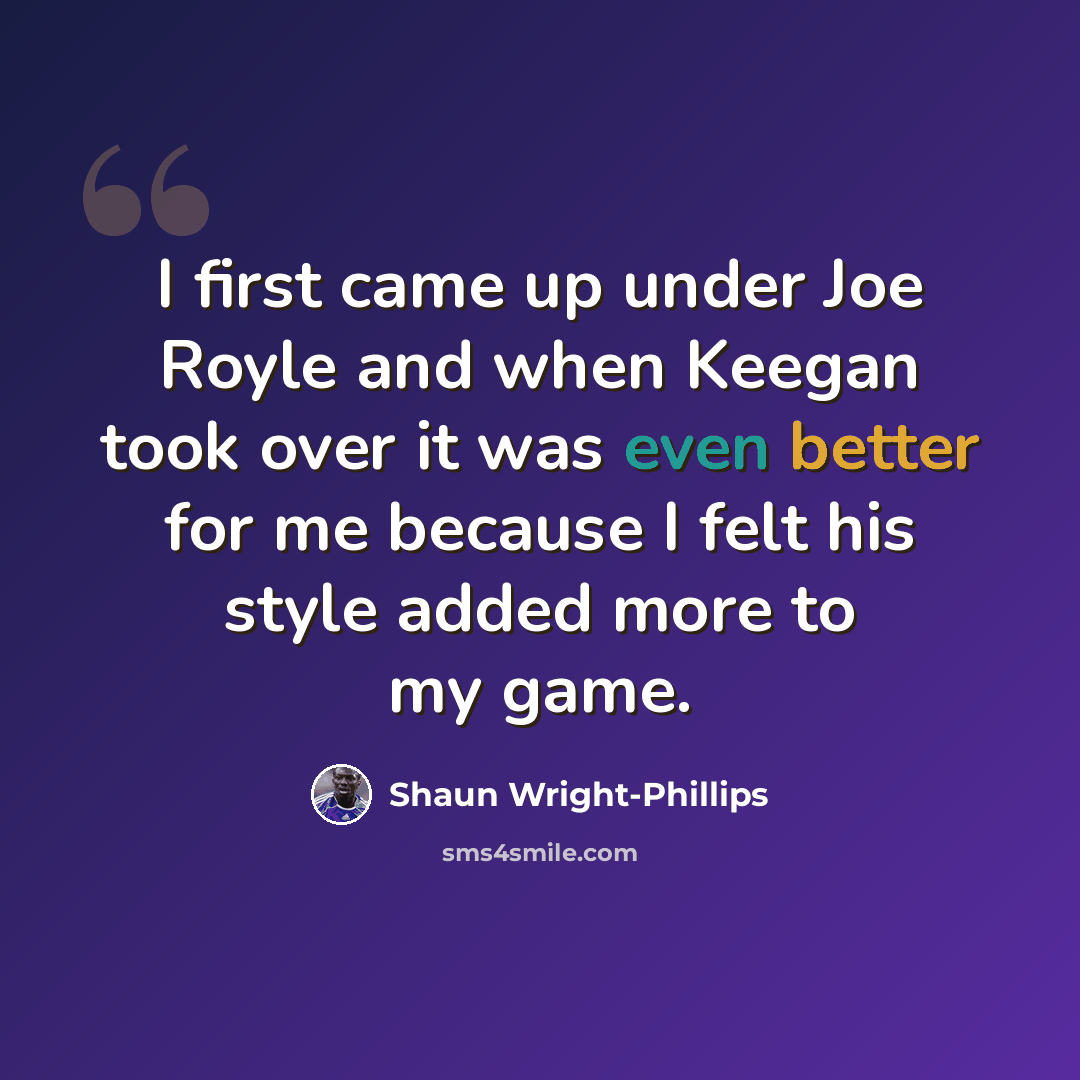 “I first came up under Joe Royle and when Keegan took over it was even better for me because I felt his style added more to my game.” quote by Shaun Wright-Phillips