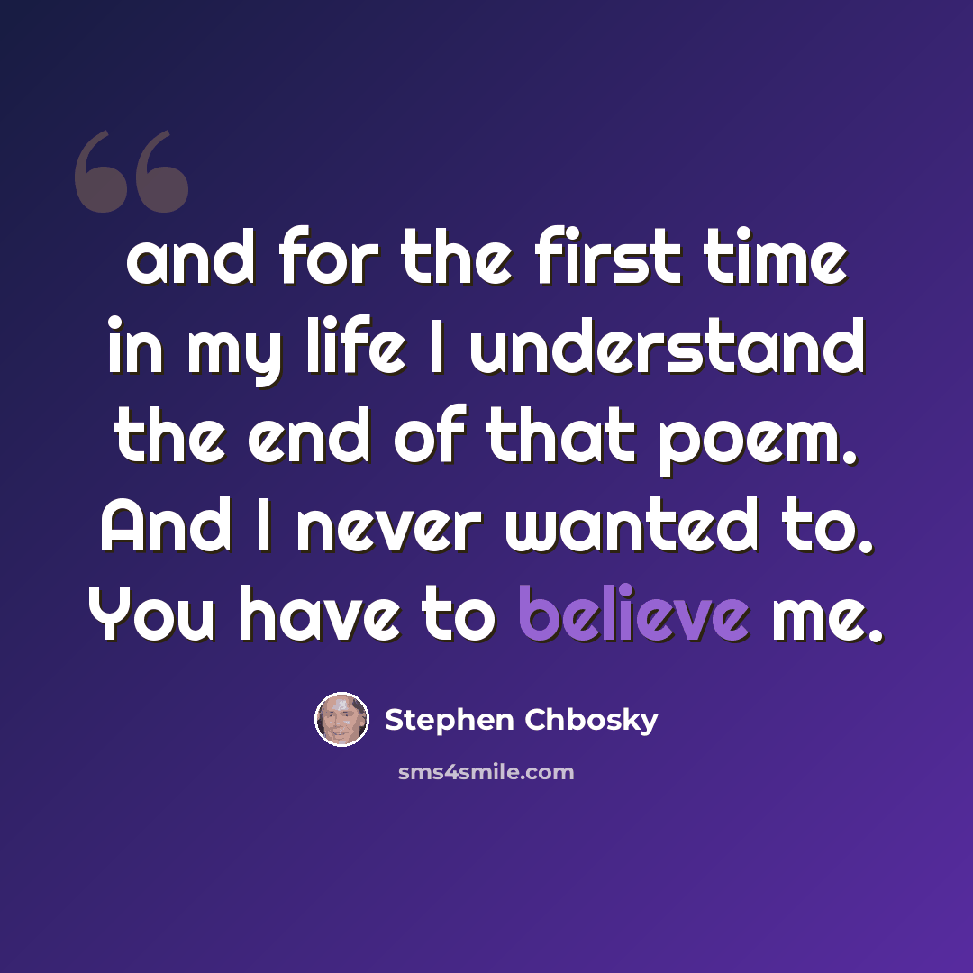 “and for the first time in my life I understand the end of that poem. And I never wanted to. You have to believe me.” quote by Stephen Chbosky
