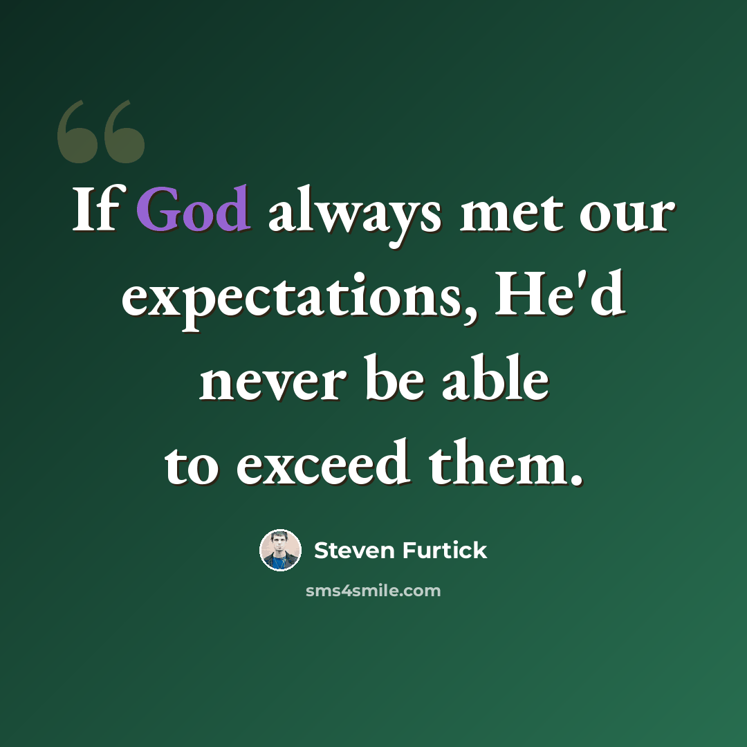 “If God always met our expectations, He'd never be able to exceed them.” quote by Steven Furtick