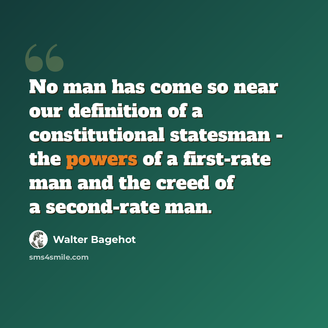 “No man has come so near our definition of a constitutional statesman - the powers of a first-rate man and the creed of a second-rate man.” quote by Walter Bagehot