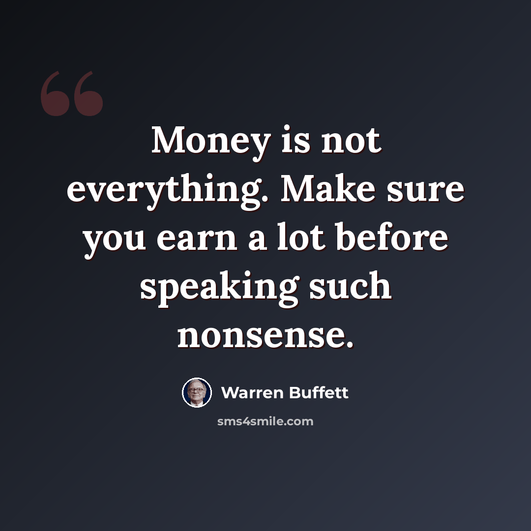 “Money is not everything. Make sure you earn a lot before speaking such nonsense.” quote by Warren Buffett