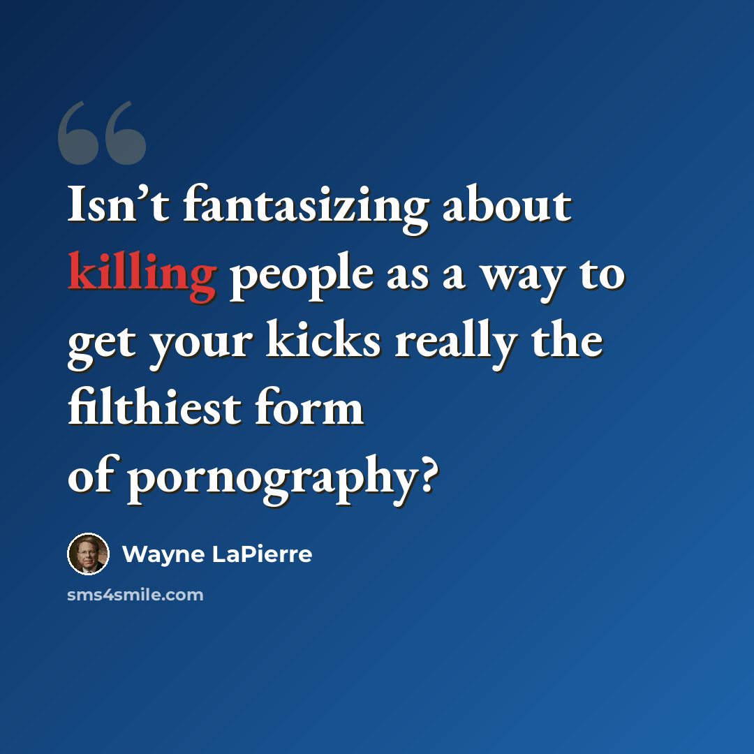 “Isn’t fantasizing about killing people as a way to get your kicks really the filthiest form of pornography?” quote by Wayne LaPierre