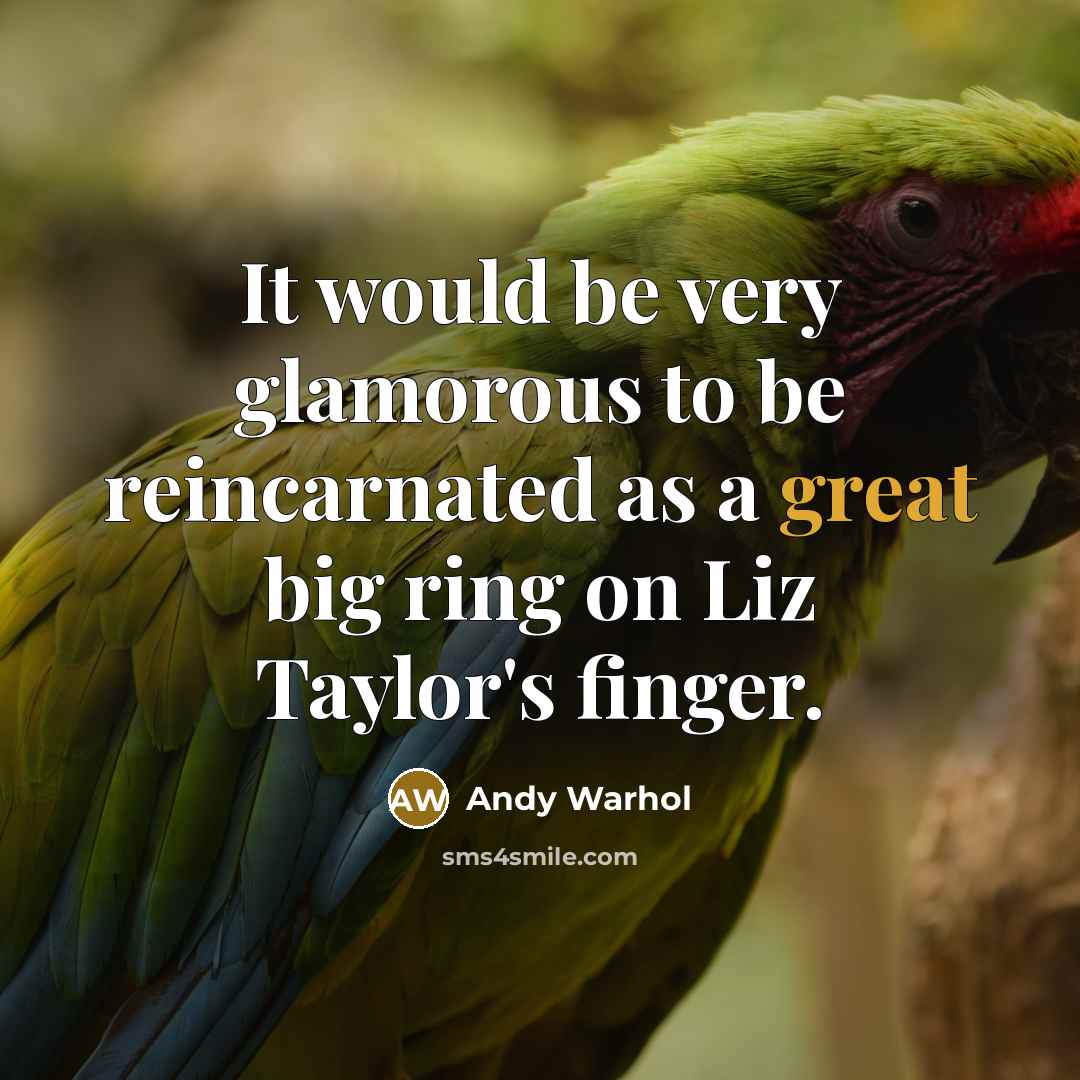 “It would be very glamorous to be reincarnated as a great big ring on Liz Taylor's finger.” quote by Andy Warhol