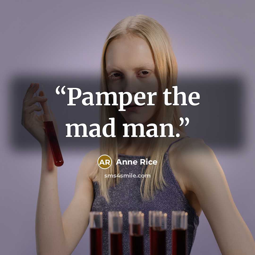 “Pamper the mad man.” quote by Anne Rice