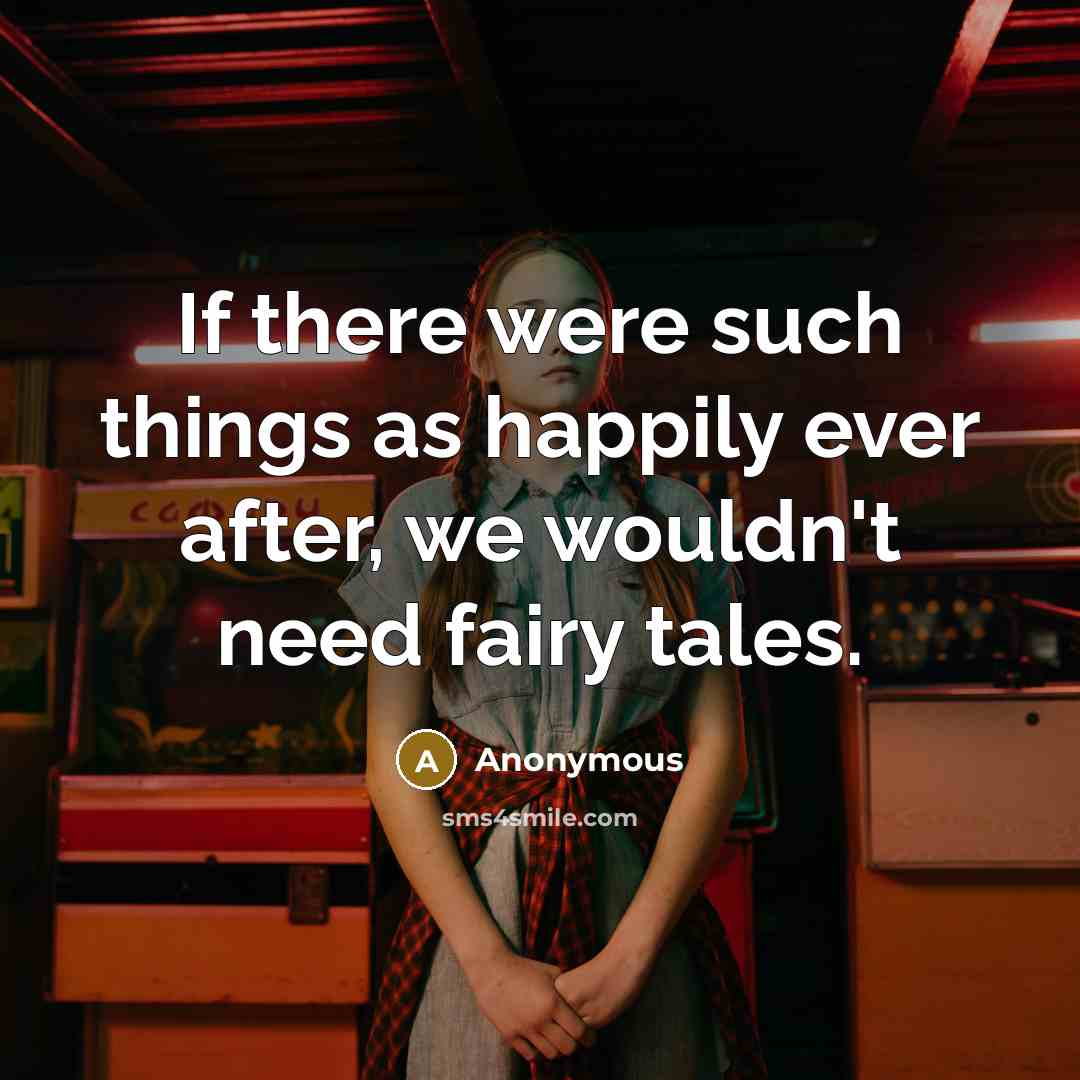 “If there were such things as happily ever after, we wouldn't need fairy tales.” quote by Anonymous