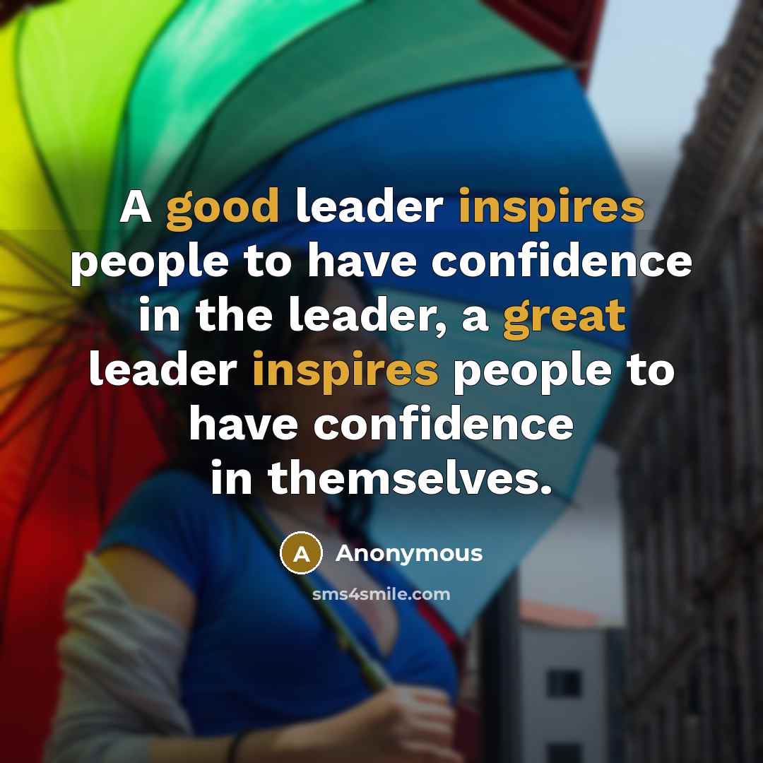 “A good leader inspires people to have confidence in the leader, a great leader inspires people to have confidence in themselves.” quote by Anonymous