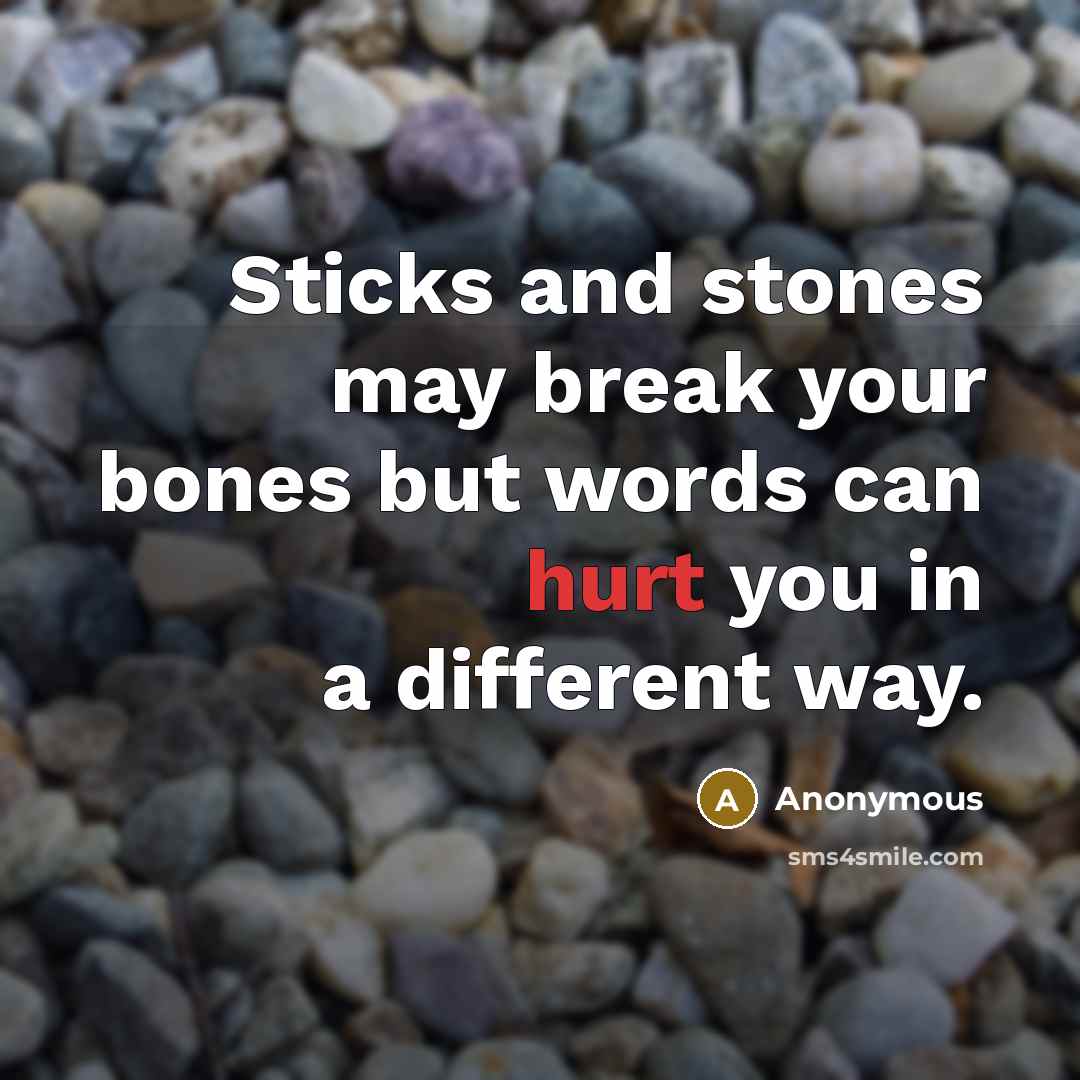 “Sticks and stones may break your bones but words can hurt you in a different way.” quote by Anonymous