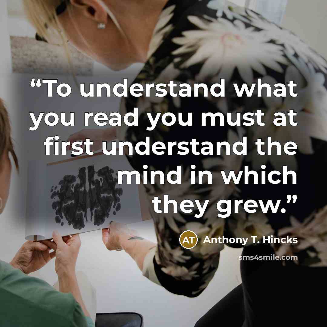 “To understand what you read you must at first understand the mind in which they grew.” quote by Anthony T. Hincks