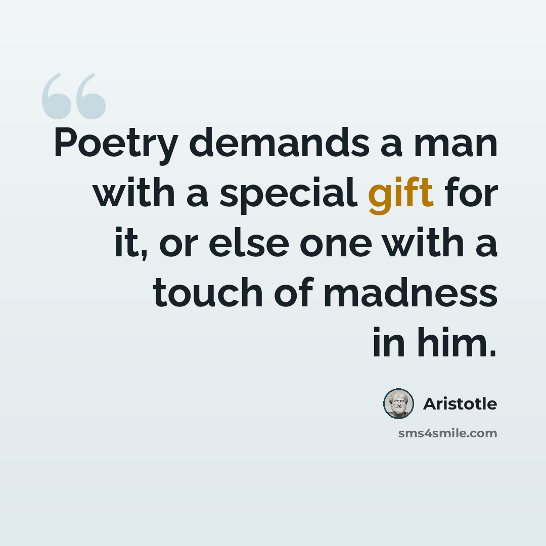 “Poetry demands a man with a special gift for it, or else one with a touch of madness in him.” quote by Aristotle