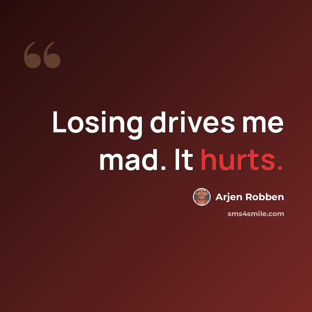 “Losing drives me mad. It hurts.” quote by Arjen Robben