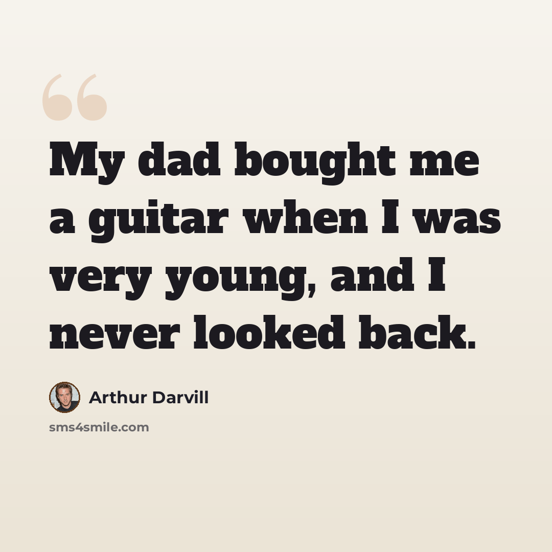 “My dad bought me a guitar when I was very young, and I never looked back.” quote by Arthur Darvill